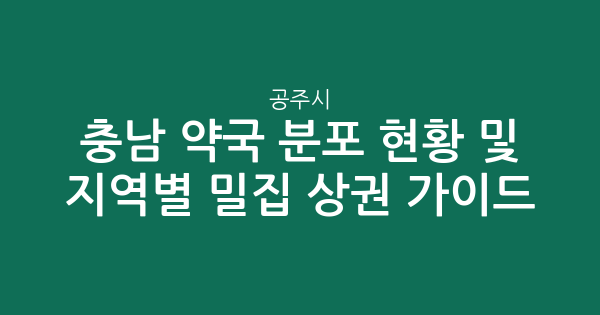 충남 공주시 약국 분포 현황 및 지역별 밀집 상권 분석 가이드