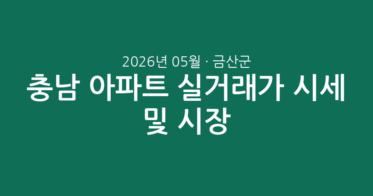 충남 금산군 2026년 05월 아파트 실거래가 시세 총정리 및 시장 분석