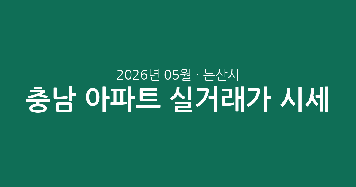 충남 논산시 2026년 05월 아파트 실거래가 시세 총정리: 거래 현황 및 단지별 분석