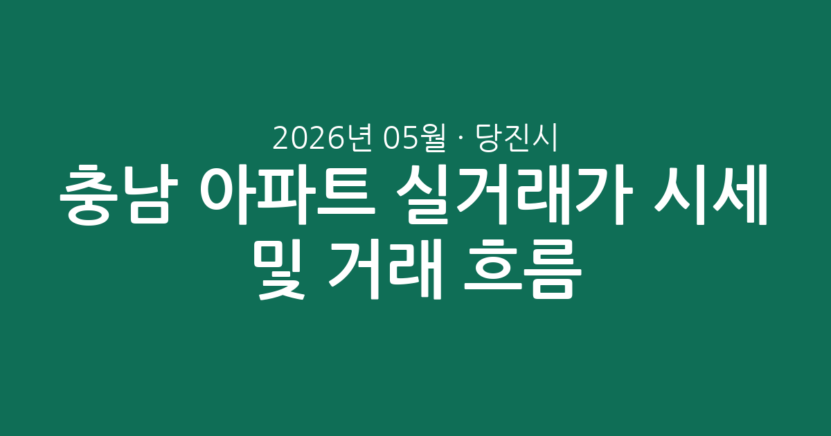 충남 당진시 2026년 05월 아파트 실거래가 시세 및 거래 흐름 총정리