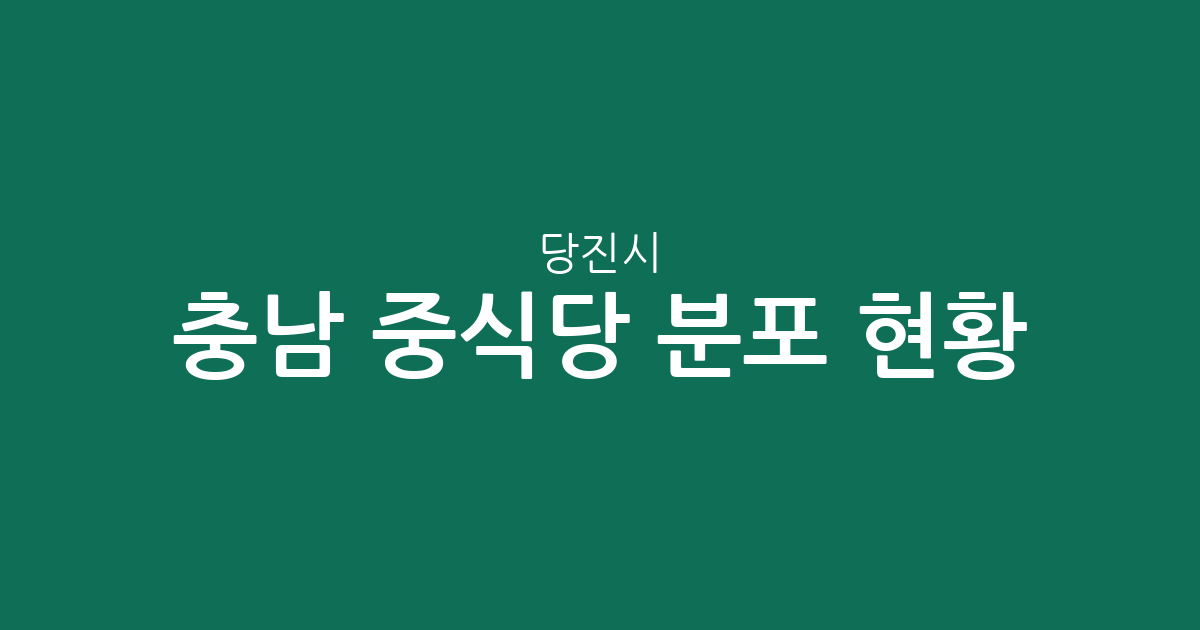 충남 당진시 중식당 분포 현황 분석: 당진1동과 송악읍을 중심으로 보는 지역 상권