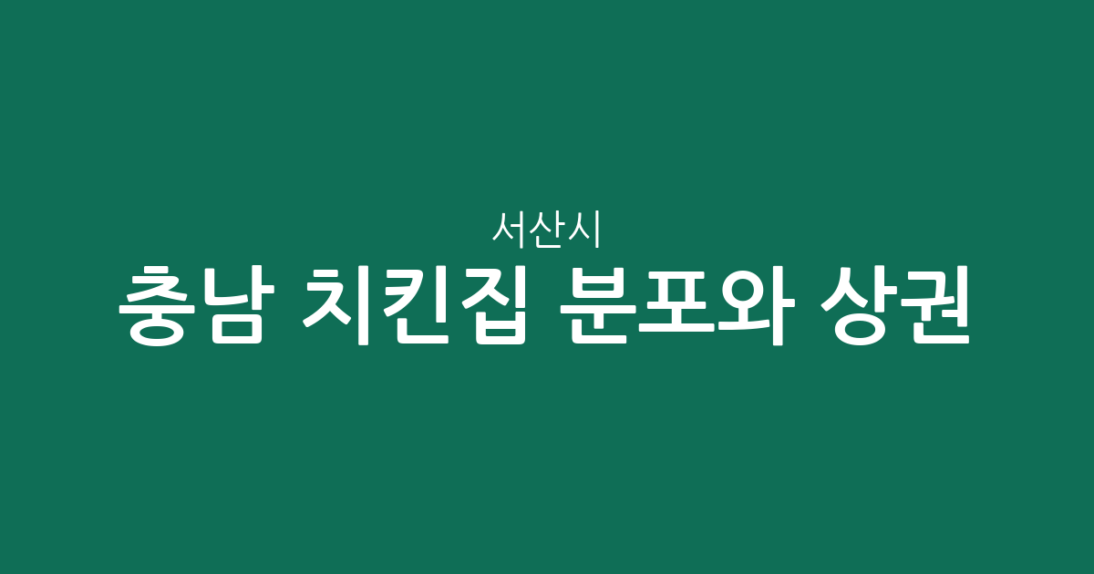 충남 서산시 치킨집 분포와 상권 분석: 수석동부터 대산읍까지