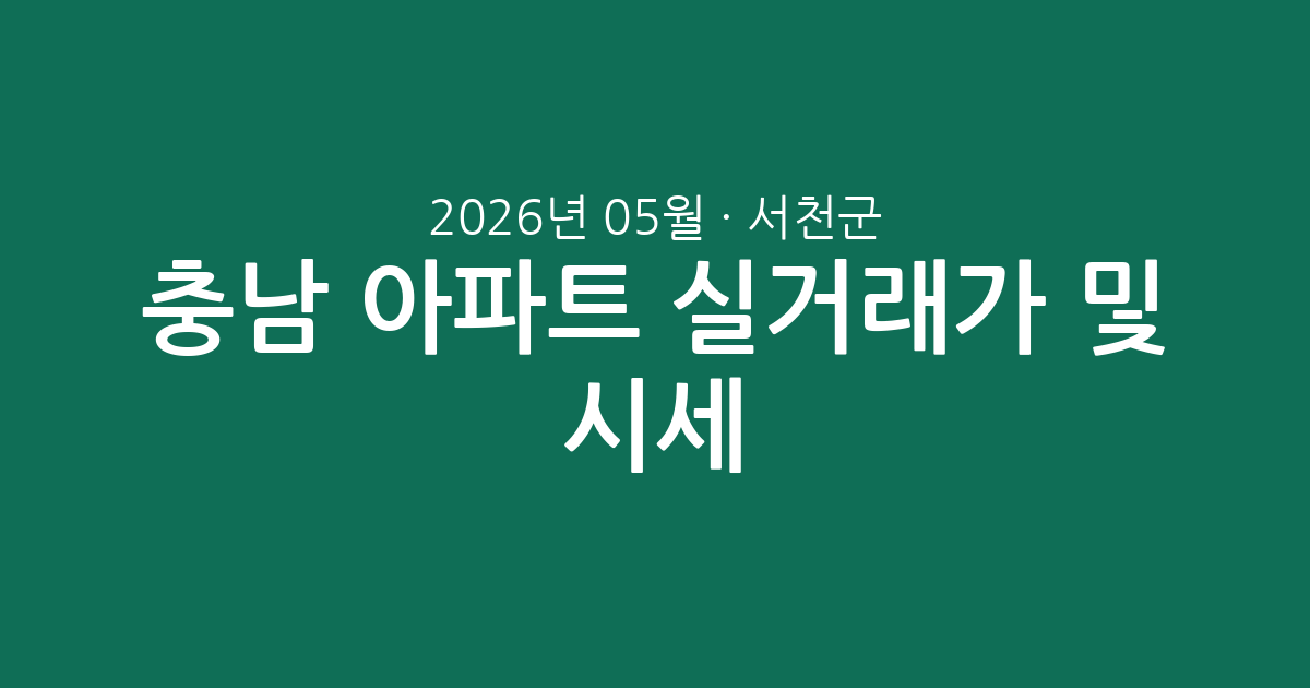 충남 서천군 2026년 05월 아파트 실거래가 분석 및 시세 총정리