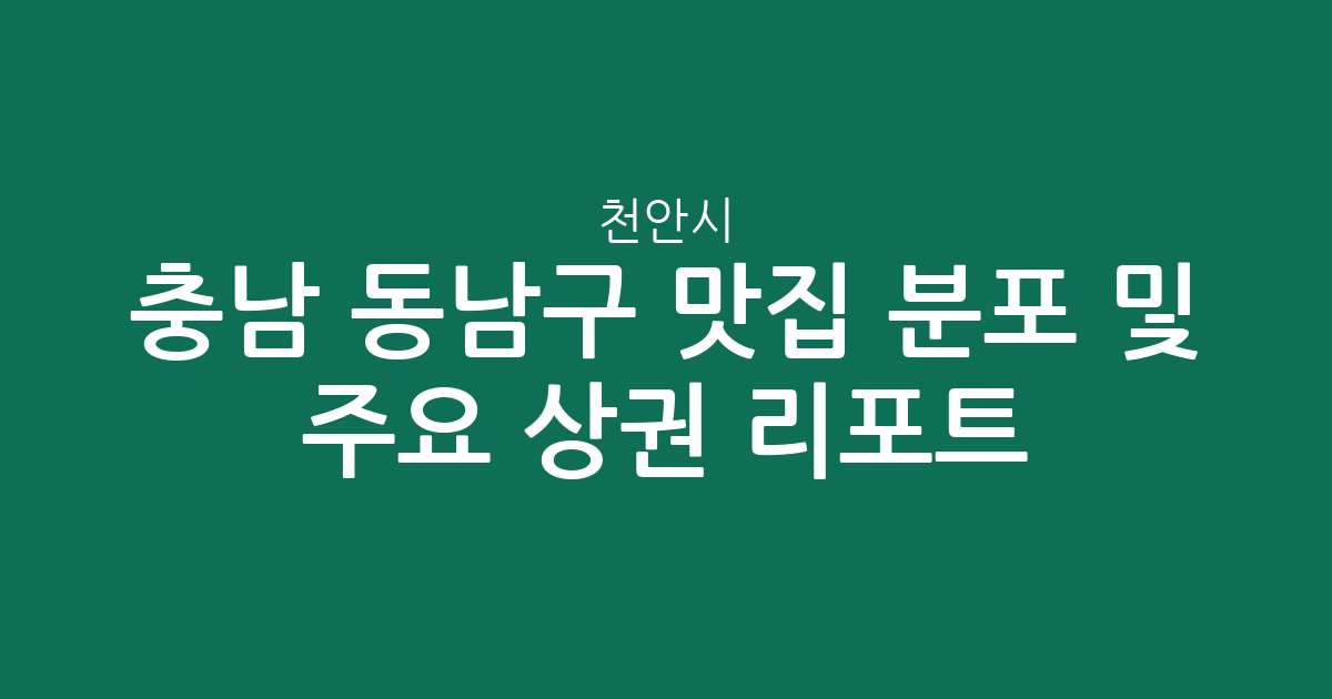 충남 천안시 동남구 맛집 분포 및 주요 상권 분석 리포트