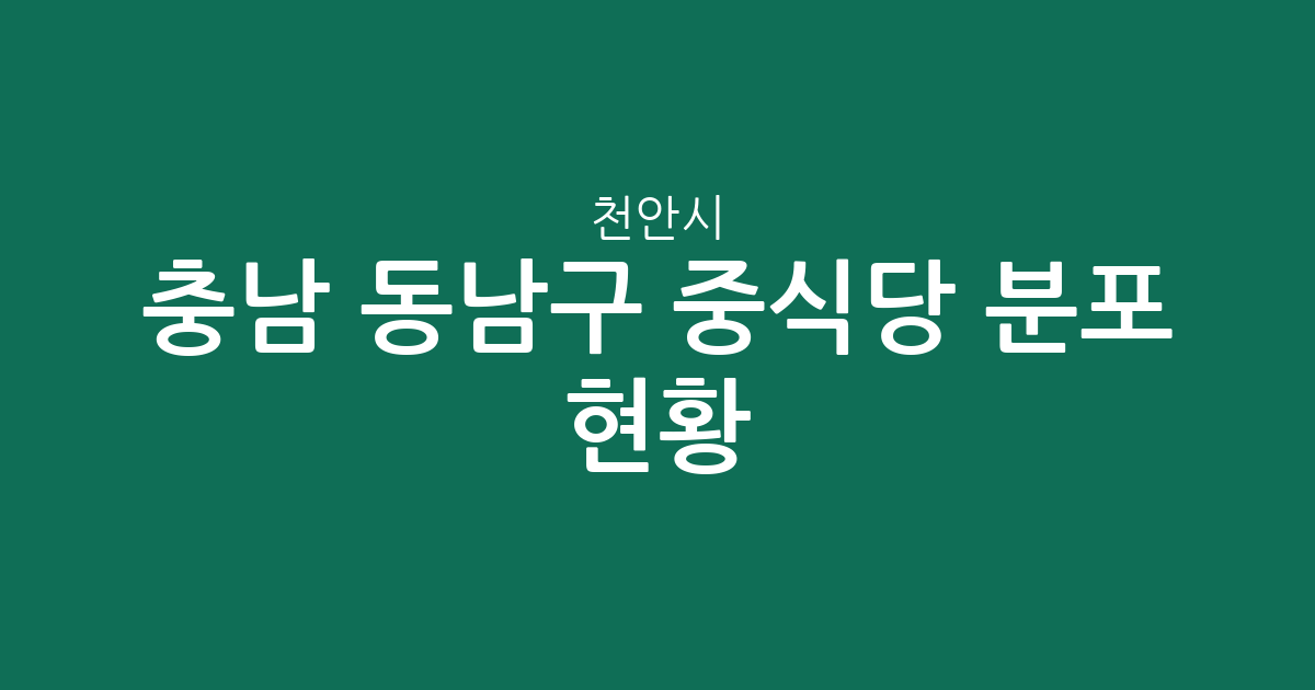 충남 천안시 동남구 중식당 분포 현황: 신안동·청룡동·중앙동 등 동네별 상권 데이터 분석