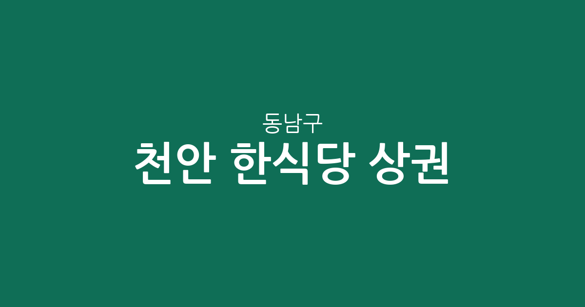 천안 동남구 한식당 상권 분석: 신안동부터 병천까지, 우리 동네 맛집 지도
