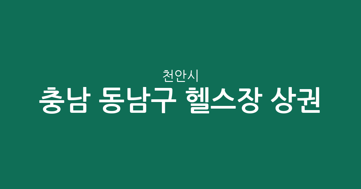 충남 천안시 동남구 헬스장 상권 분석: 청룡동·신안동 밀집 현황 및 지역별 분포 정보