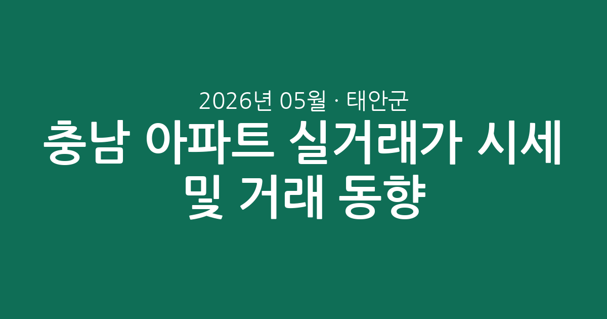충남 태안군 2026년 05월 아파트 실거래가 시세 총정리 및 거래 동향 분석