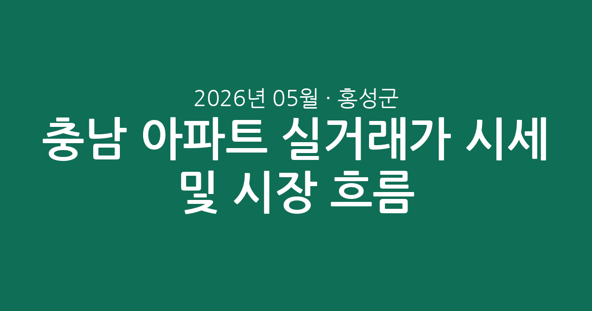 충남 홍성군 2026년 05월 아파트 실거래가 시세 총정리 및 시장 흐름 분석