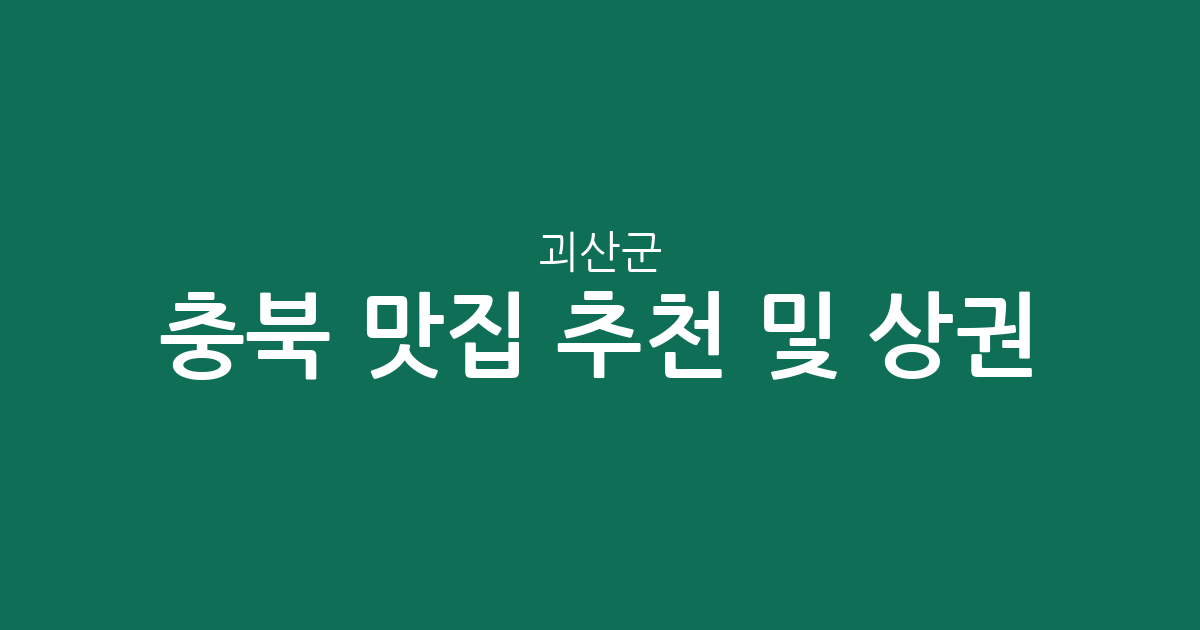 충북 괴산군 맛집 추천 및 상권 분석: 괴산읍·청천면·칠성면 맛집 베스트 분포 현황