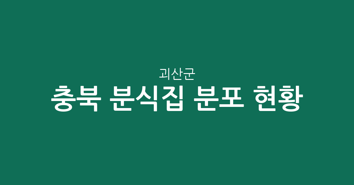 충북 괴산군 분식집 분포 현황 분석: 괴산읍 중심의 상권 밀집도와 지역별 현황