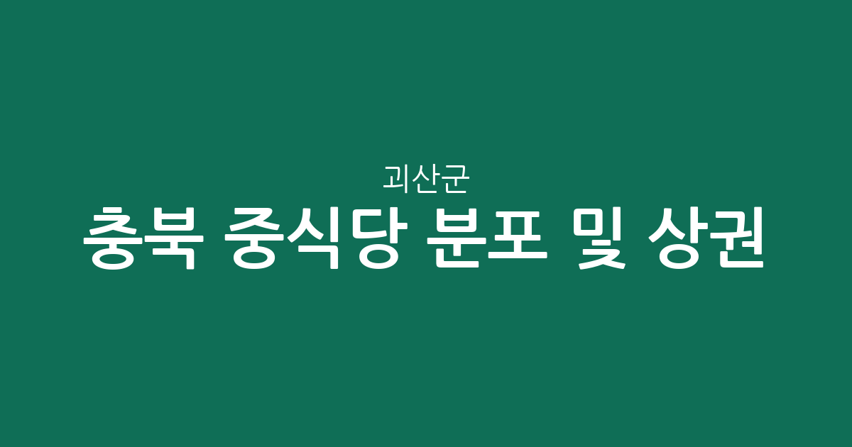 충북 괴산군 중식당 분포 및 상권 분석: 괴산읍부터 사리면까지 지역별 중국집 현황