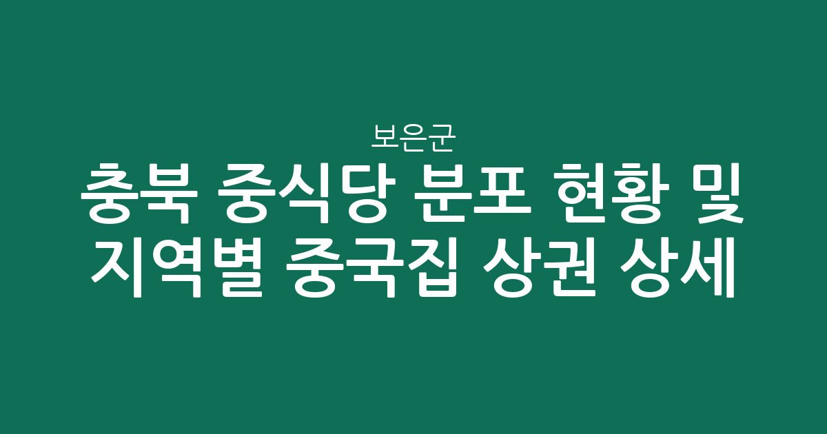 충북 보은군 중식당 분포 현황 및 지역별 중국집 상권 상세 분석