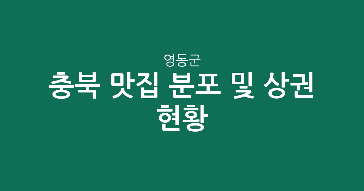 충북 영동군 맛집 분포 및 상권 현황 분석: 영동읍부터 황간면까지