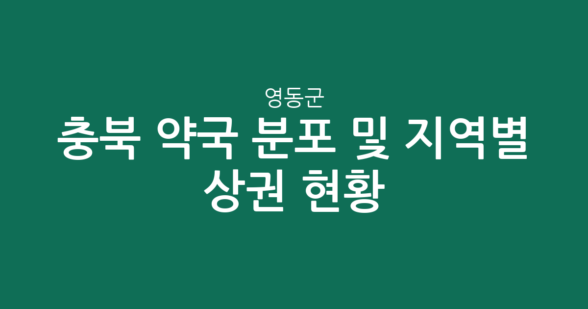 충북 영동군 약국 분포 및 지역별 상권 현황 분석