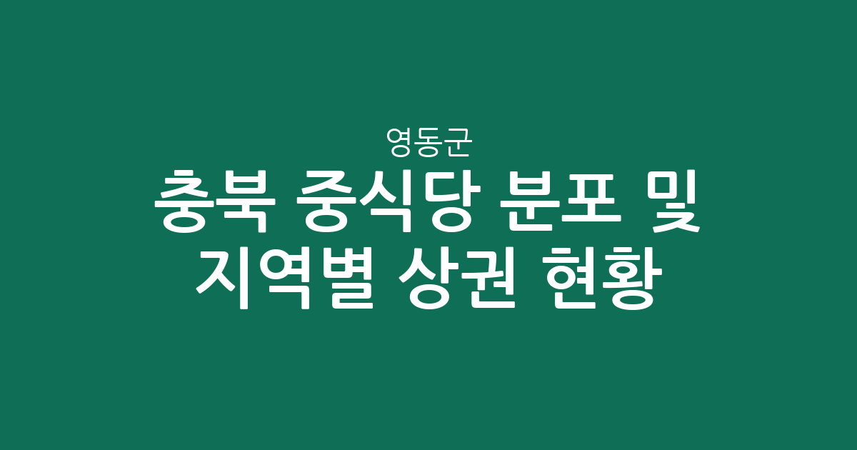 충북 영동군 중식당 분포 및 지역별 상권 현황 분석