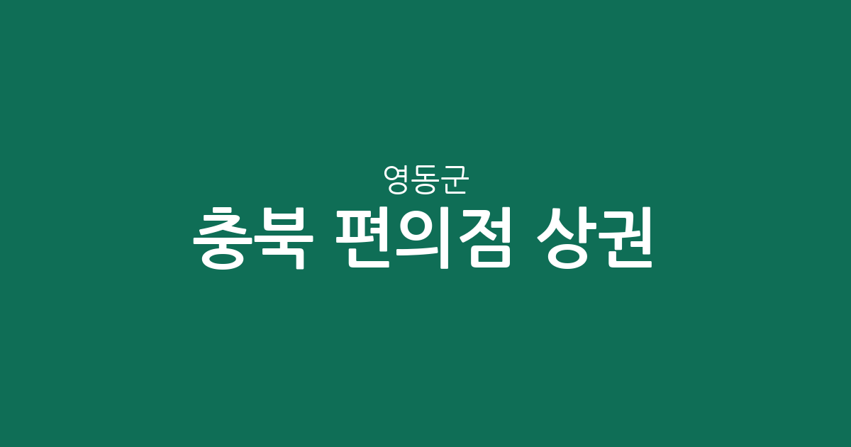 충북 영동군 편의점 상권 분석: 영동읍 집중도와 지역별 분포 현황