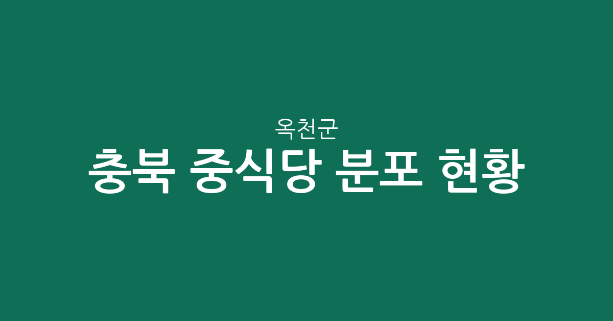 충북 옥천군 중식당 분포 현황: 옥천읍부터 면 단위까지 상권 상세 분석