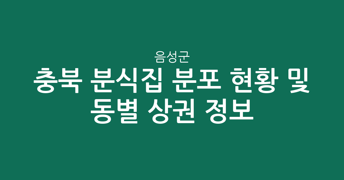 충북 음성군 분식집 분포 현황 및 동별 상권 분석 정보