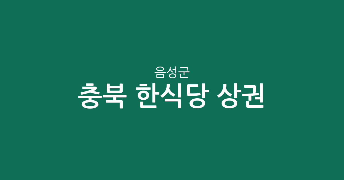 충북 음성군 한식당 상권 분석: 금왕읍부터 음성읍까지 주요 분포 현황