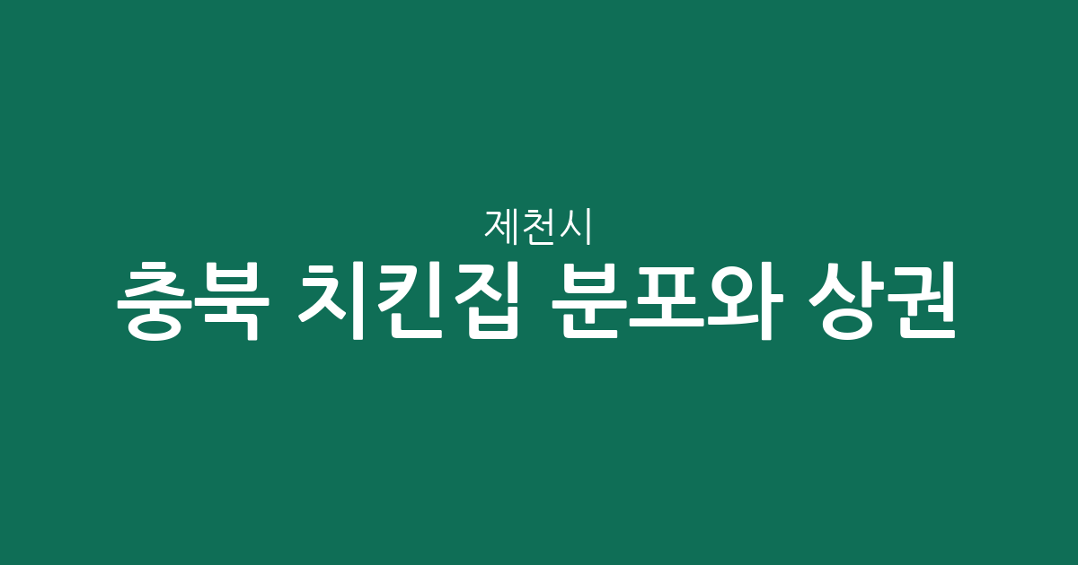 충북 제천시 치킨집 분포와 상권 분석: 교동·청전동·중앙동 밀집 현황