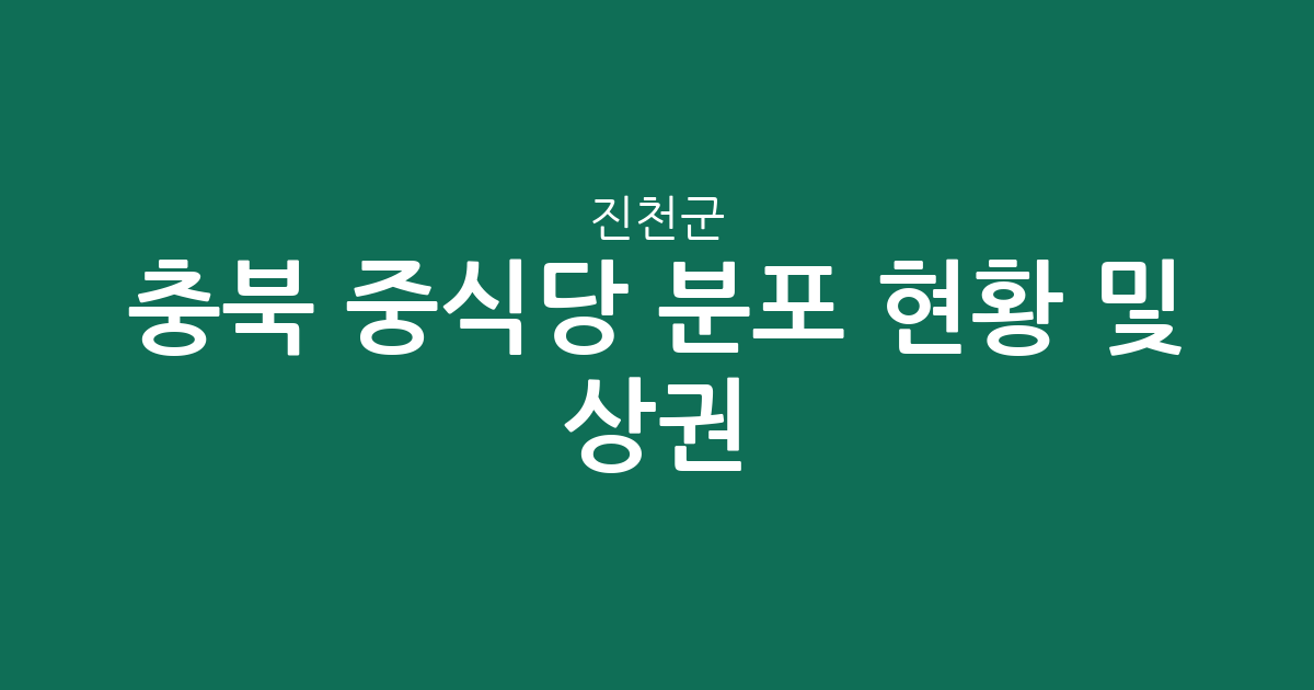 충북 진천군 중식당 분포 현황 및 상권 분석: 어디에 중화요리점이 많을까?
