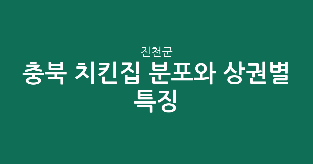 충북 진천군 치킨집 분포와 상권별 특징 분석