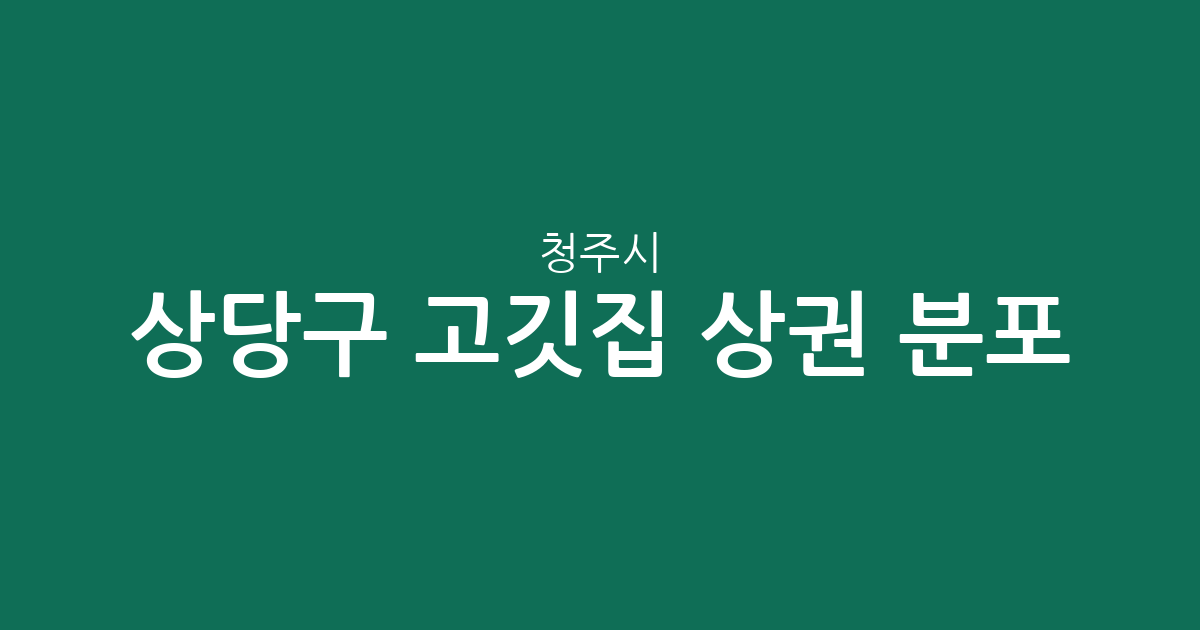 청주시 상당구 고깃집 상권 분포 분석: 용암동부터 성안동까지 한눈에 보는 고기집 지도