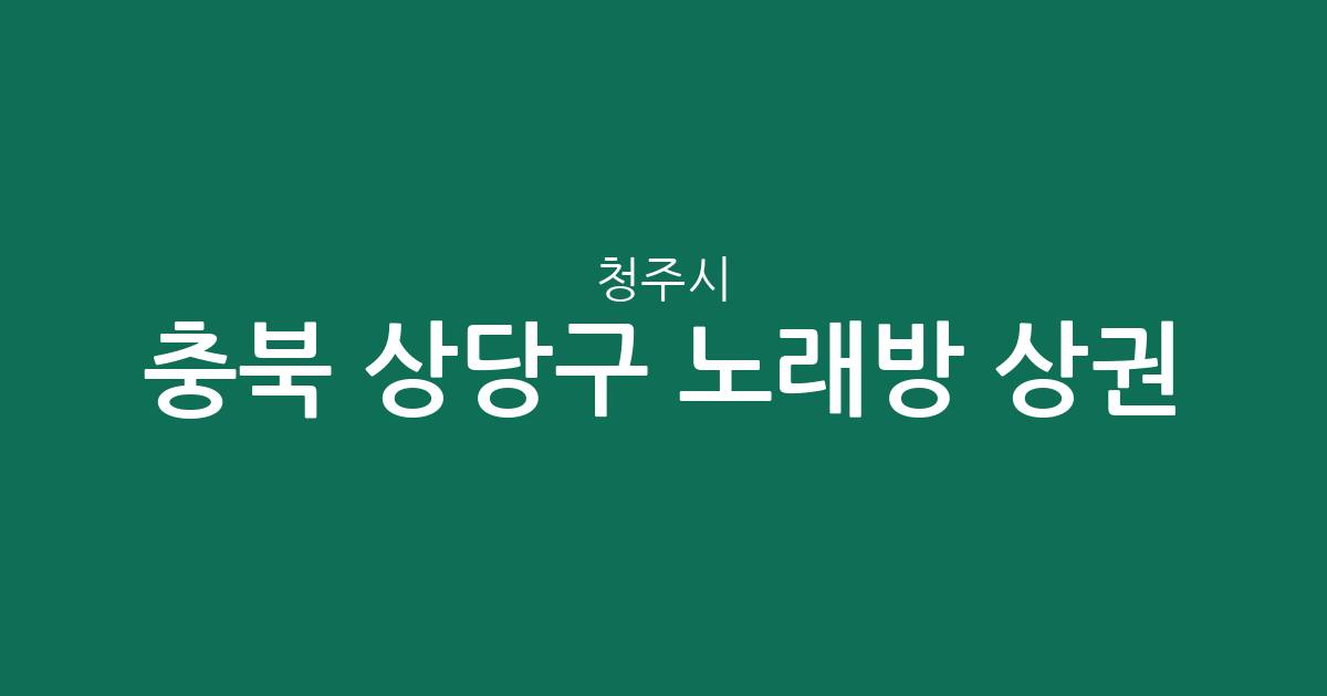 충북 청주시 상당구 노래방 상권 분석: 용암1동부터 미원면까지 지역별 분포 현황