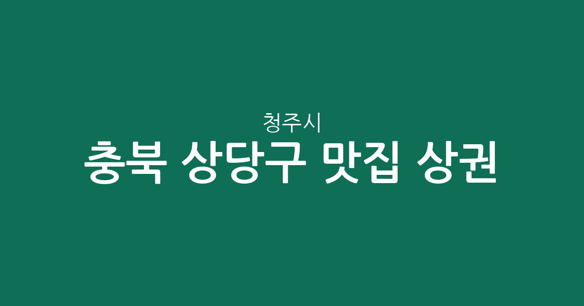 충북 청주시 상당구 맛집 상권 분석: 용암동부터 성안동까지 인기 맛집 분포 총정리