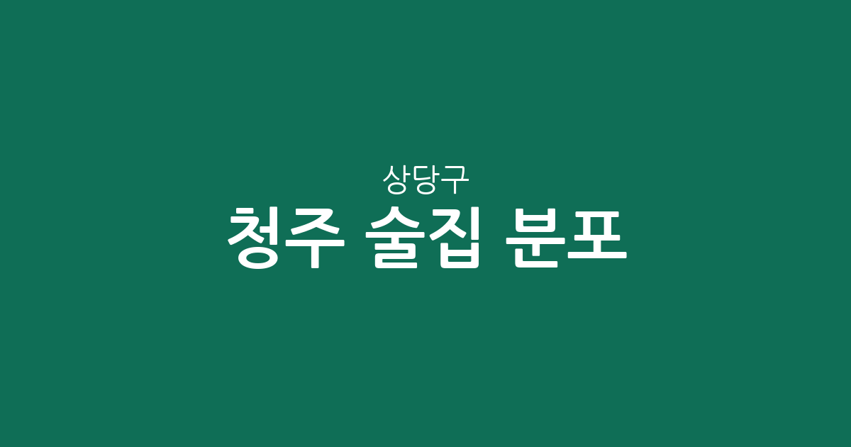 청주 상당구 술집 분포 분석: 용암1동부터 성안동까지 상권 현황 정리
