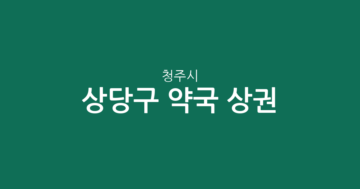 청주시 상당구 약국 상권 분석: 성안동·금천동·용암동 밀집 현황 및 지역별 분포 정보