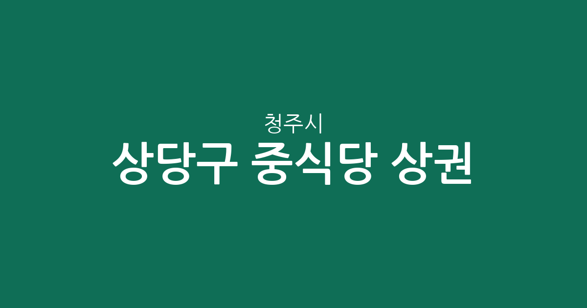 청주시 상당구 중식당 상권 분석: 용암1동과 성안동을 중심으로 한 지역별 분포 현황