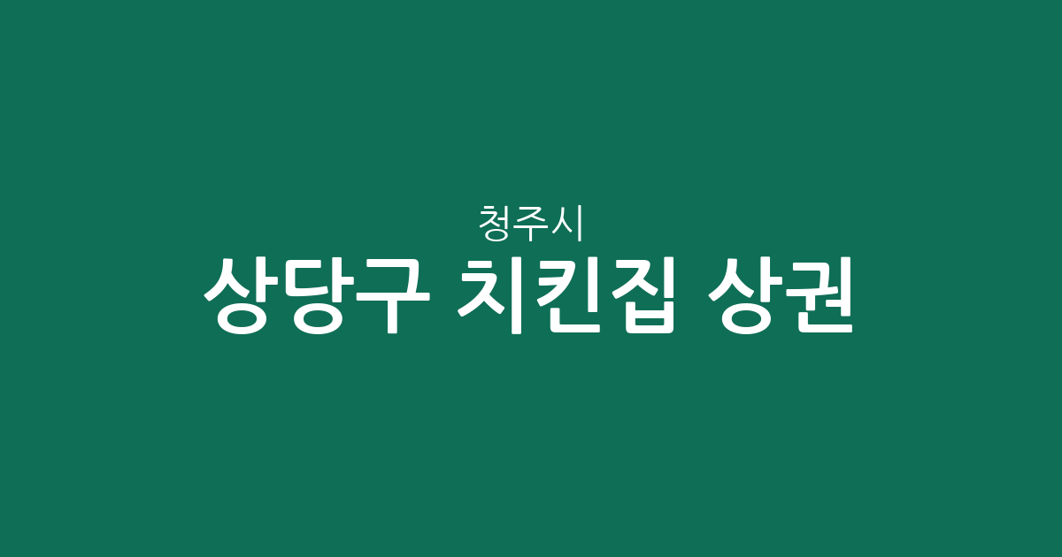 청주시 상당구 치킨집 상권 분석: 용암동부터 금천동까지, 동네별 치킨 전문점 분포 현황