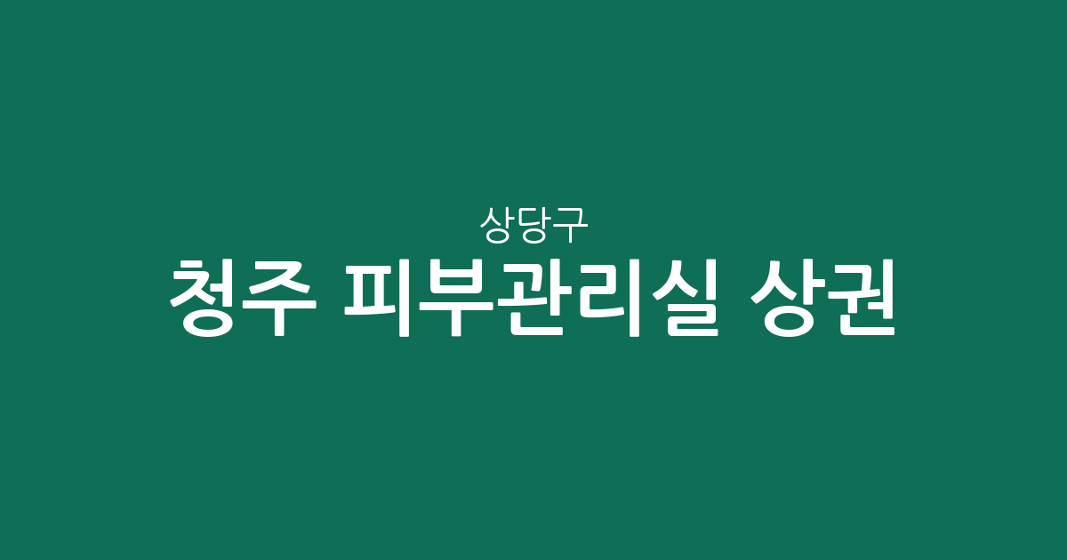 청주 상당구 피부관리실 상권 분석: 용암동부터 성안동까지 분포 현황