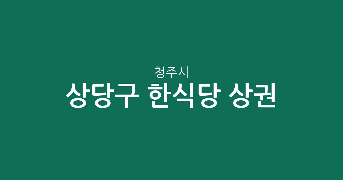 청주시 상당구 한식당 상권 분석: 용암동부터 성안동까지 맛집 분포도