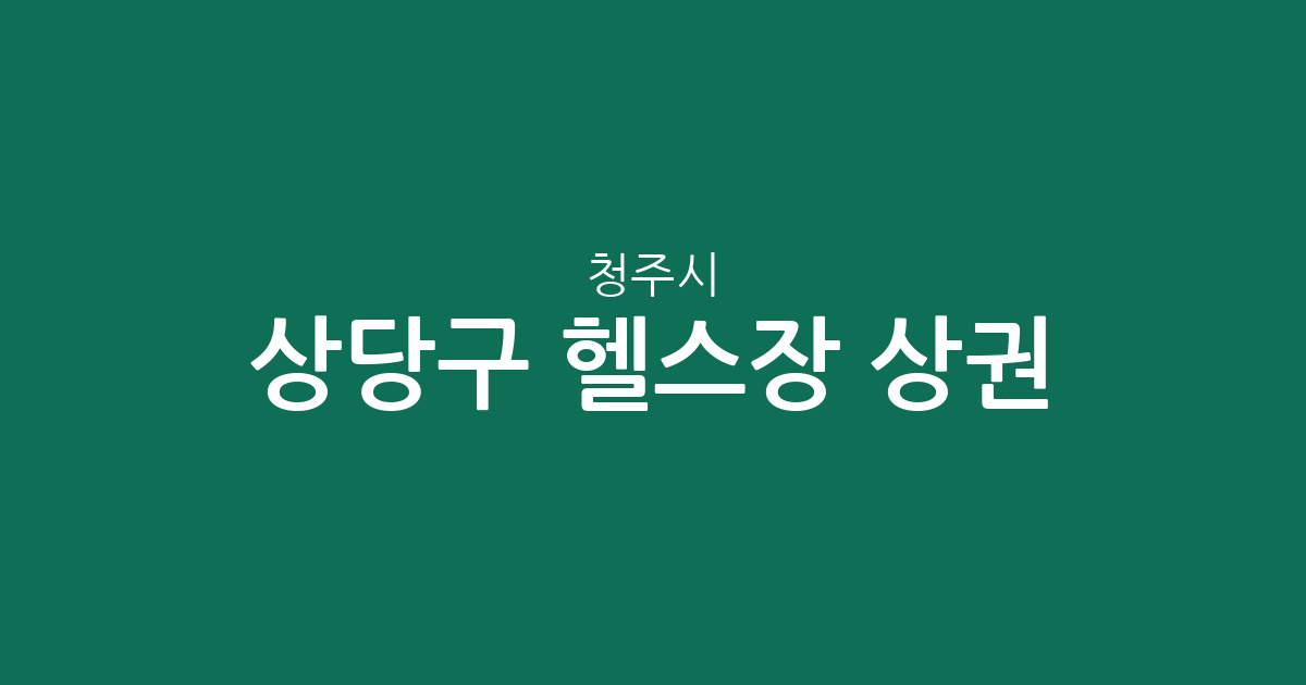 청주시 상당구 헬스장 상권 분석: 용암동부터 금천동까지 피트니스 분포 현황