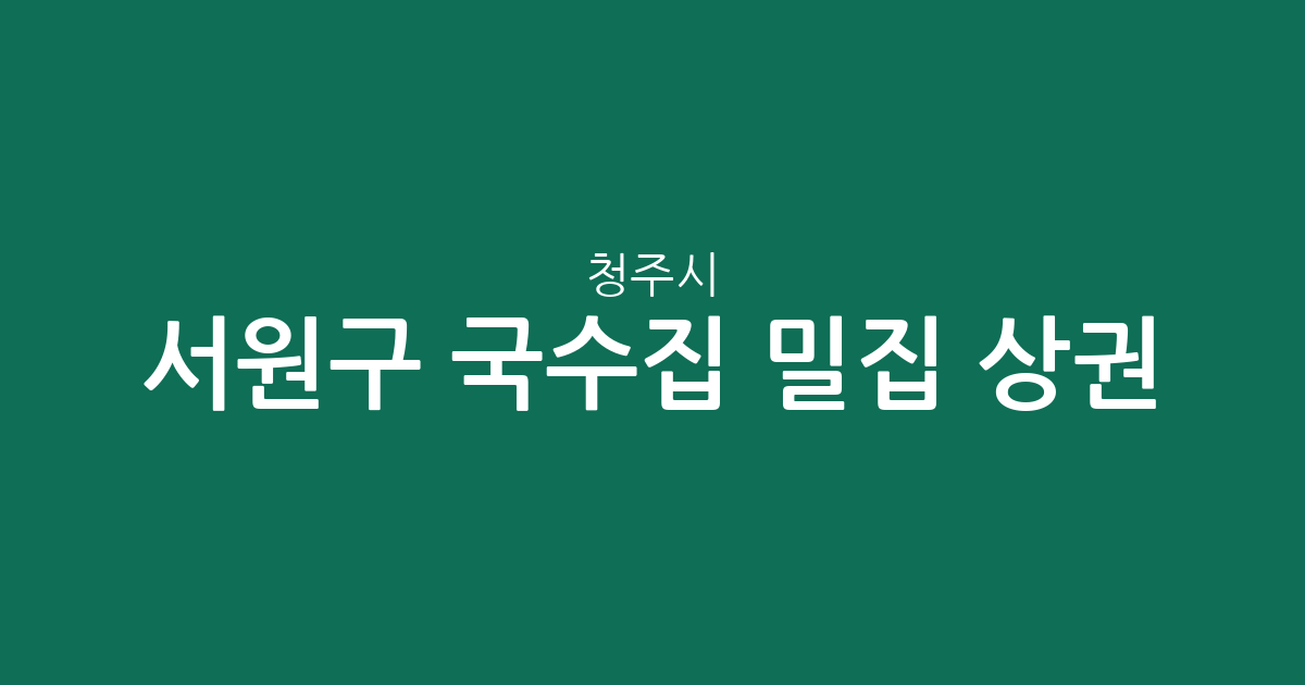 청주시 서원구 국수집 밀집 상권 분석: 산남동부터 수곡동까지 동네별 현황