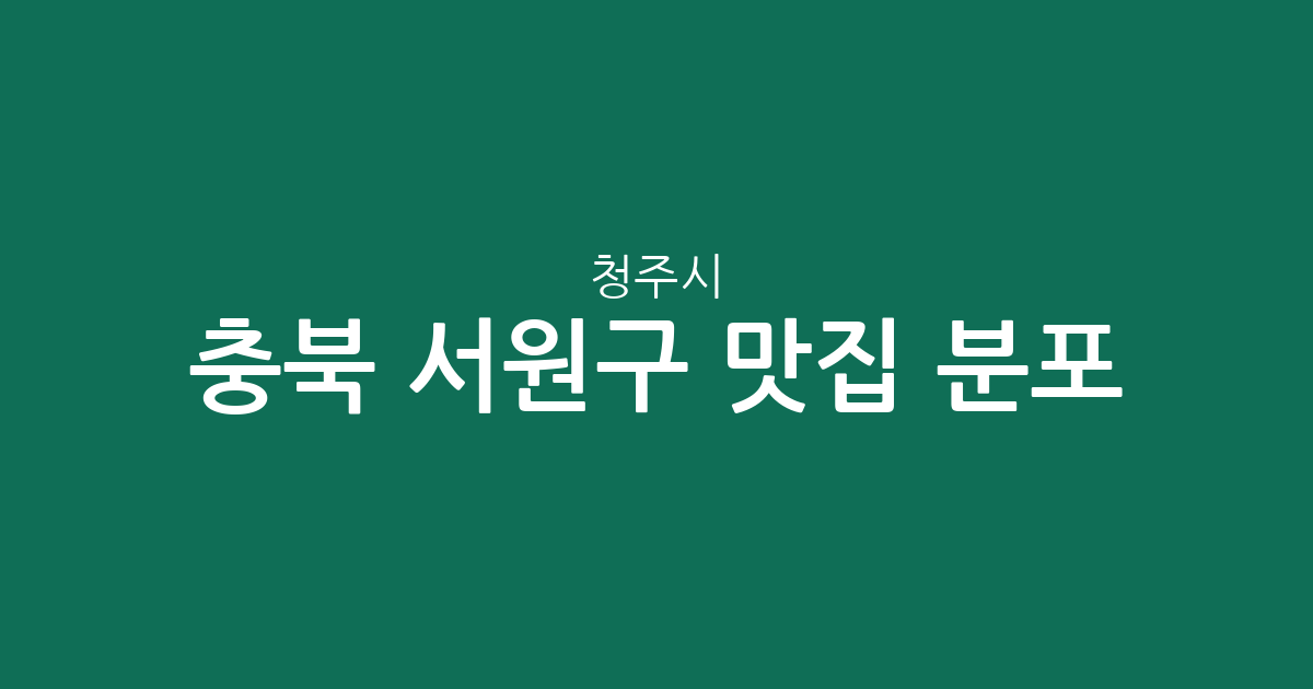 충북 청주시 서원구 맛집 분포 총정리: 성화·개신·죽림동부터 사창동까지 상권 분석