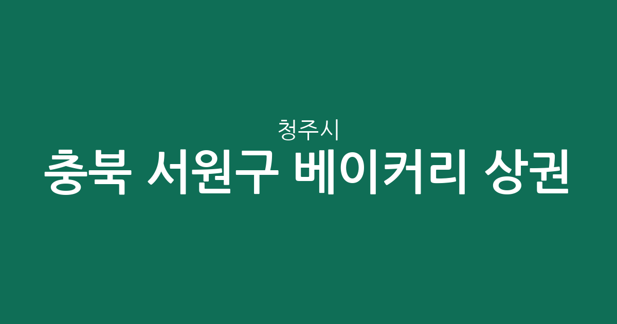 충북 청주시 서원구 베이커리 상권 분석: 산남동부터 분평동까지 동네별 빵집 분포 현황
