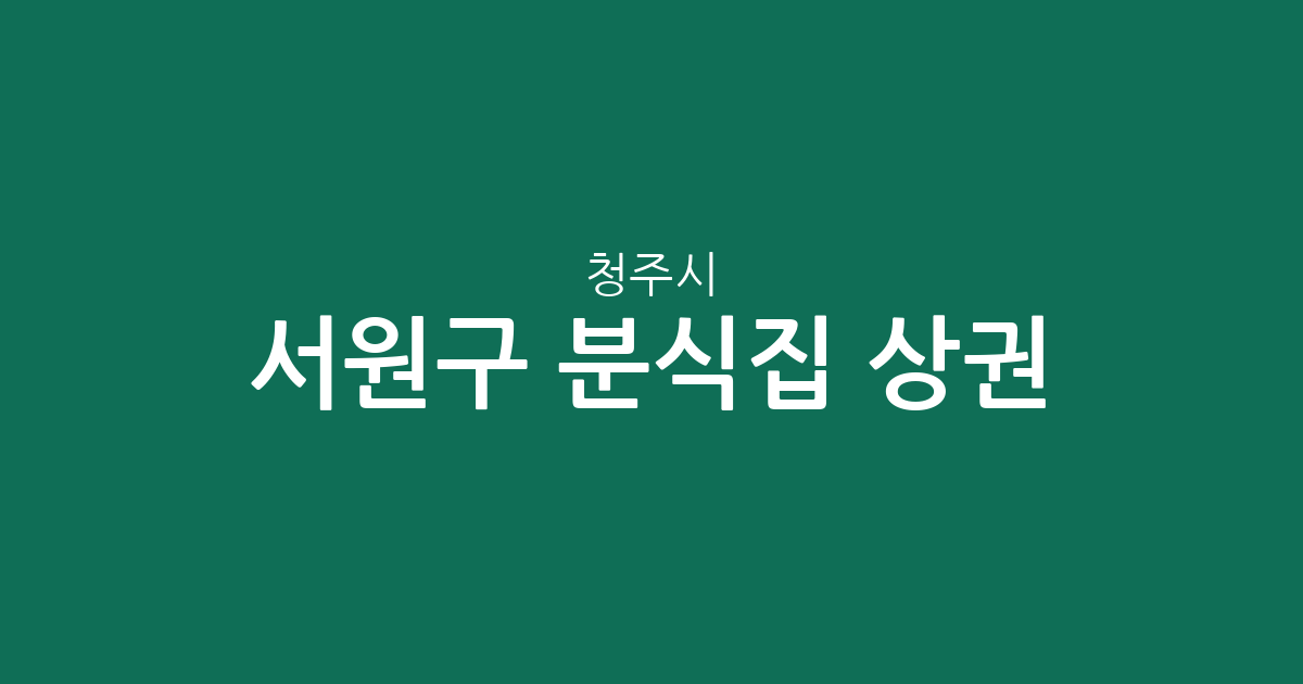 청주시 서원구 분식집 상권 분석: 사창동부터 모충동까지 분식점 분포 현황