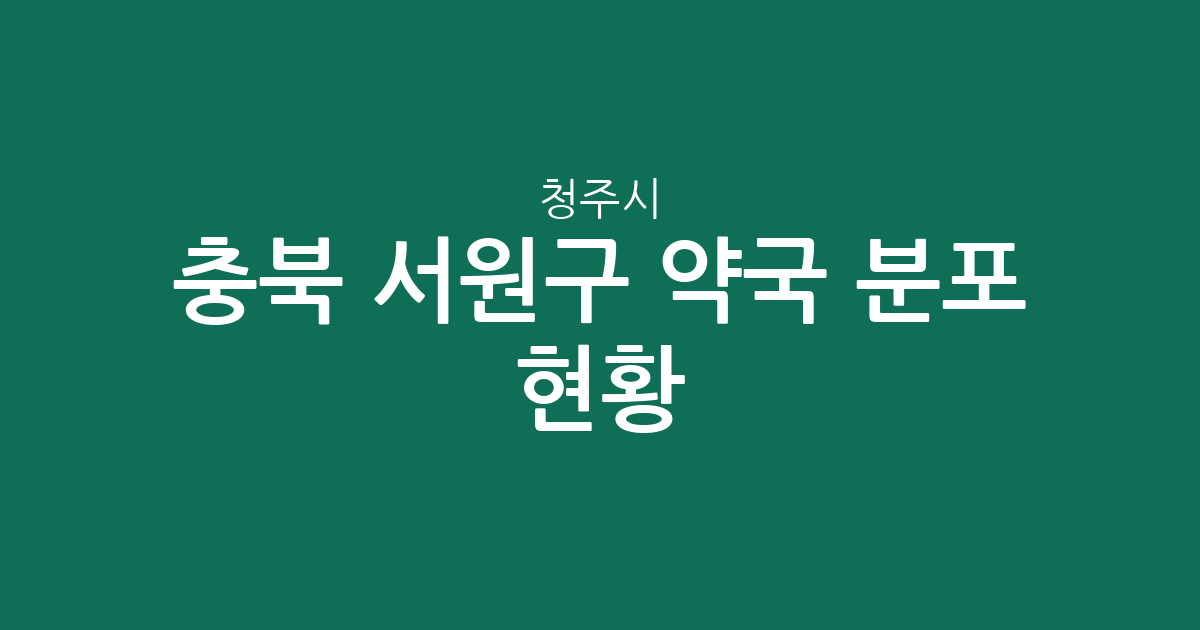 충북 청주시 서원구 약국 분포 현황: 성화·개신·죽림동부터 분평동까지 밀집 상권 분석