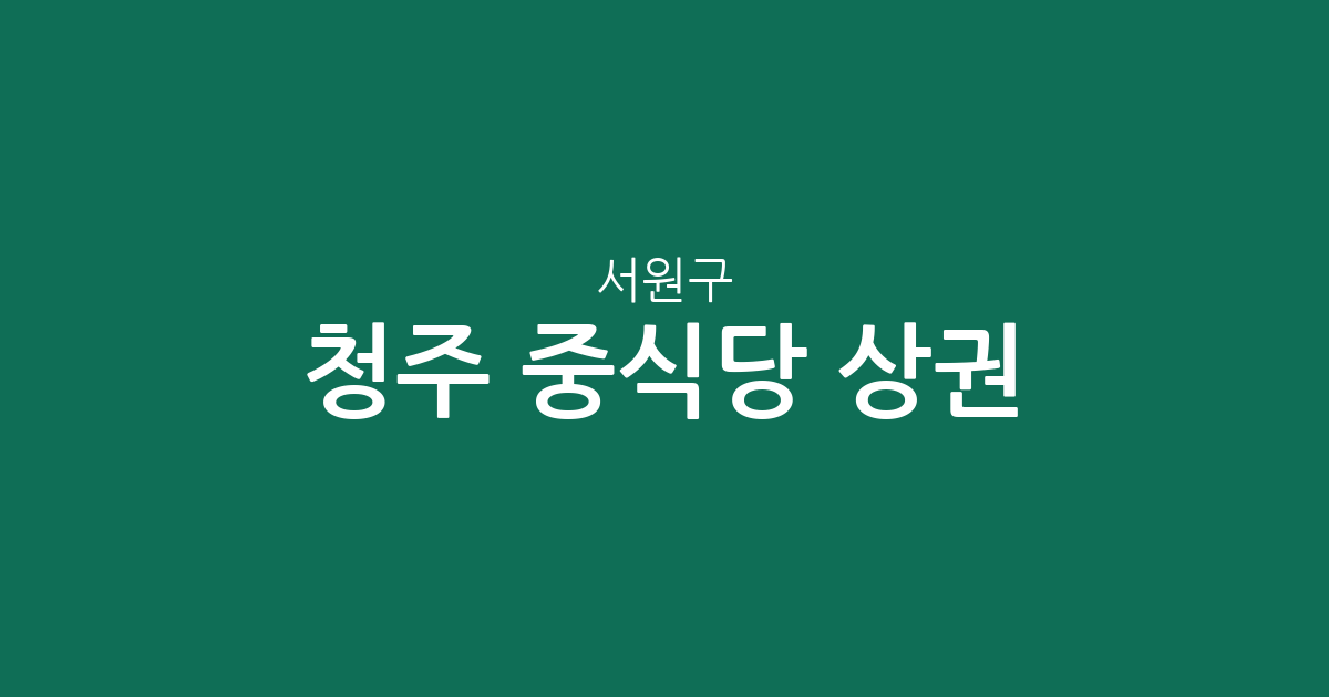 청주 서원구 중식당 상권 분석: 산남동·사창동 등 동네별 분포 현황