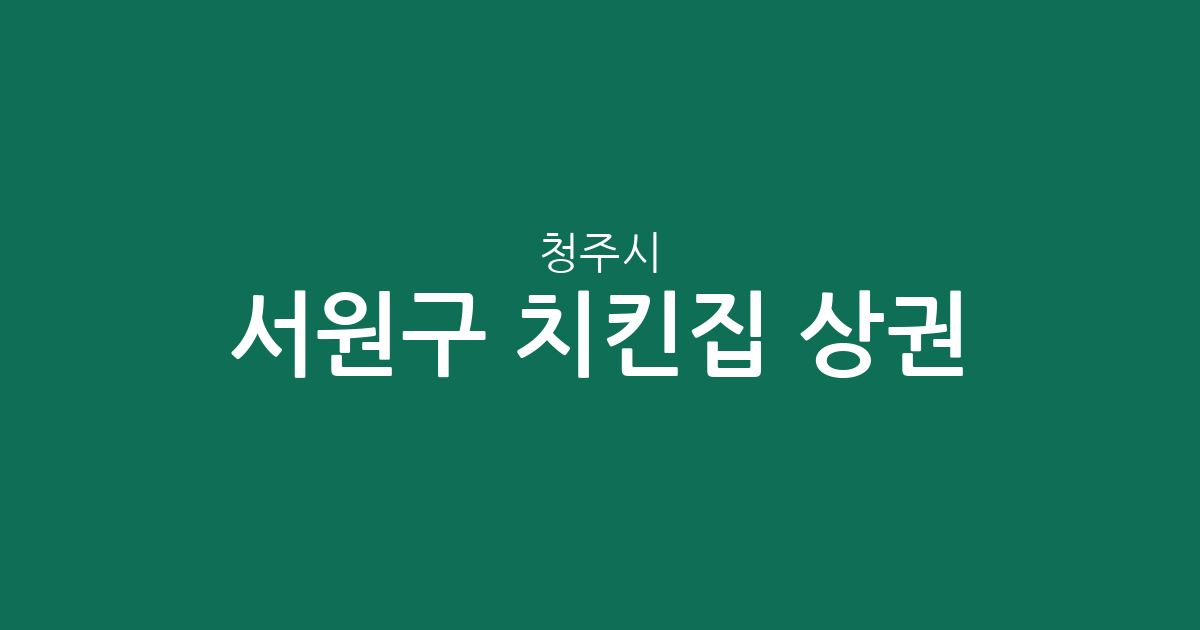청주시 서원구 치킨집 상권 분석: 사창동·수곡동 등 주요 밀집 지역 분포 현황