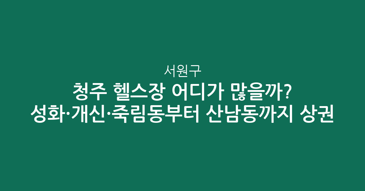 청주 서원구 헬스장 어디가 많을까? 성화·개신·죽림동부터 산남동까지 상권 분석