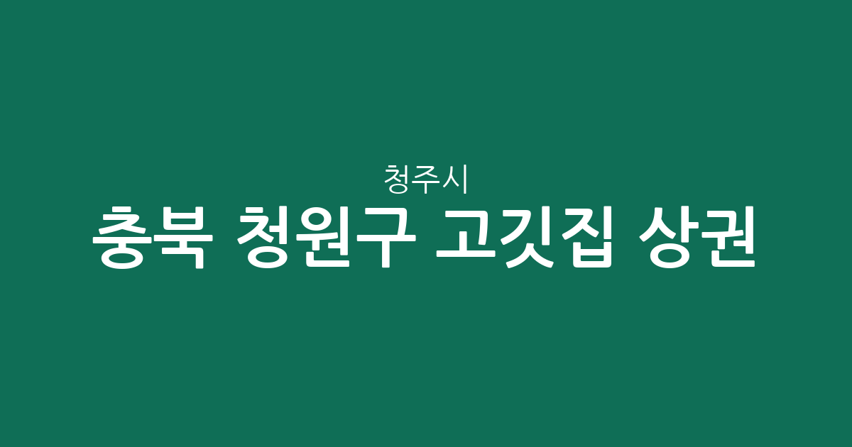 충북 청주시 청원구 고깃집 상권 분석: 오창읍부터 율량·사천동까지 밀집 지역 현황