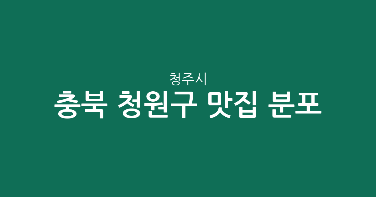 충북 청주시 청원구 맛집 분포 분석: 오창읍부터 율량·사천동까지 인기 상권 가이드