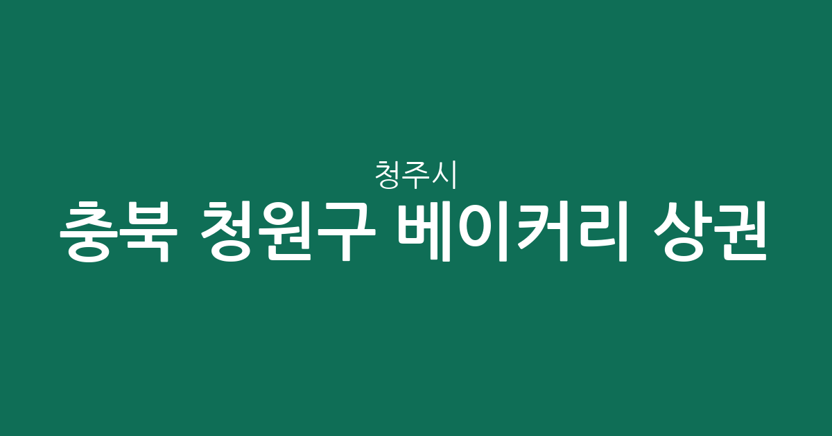 충북 청주시 청원구 베이커리 상권 분석: 율량·사천동부터 오창읍까지 동네별 분포 현황