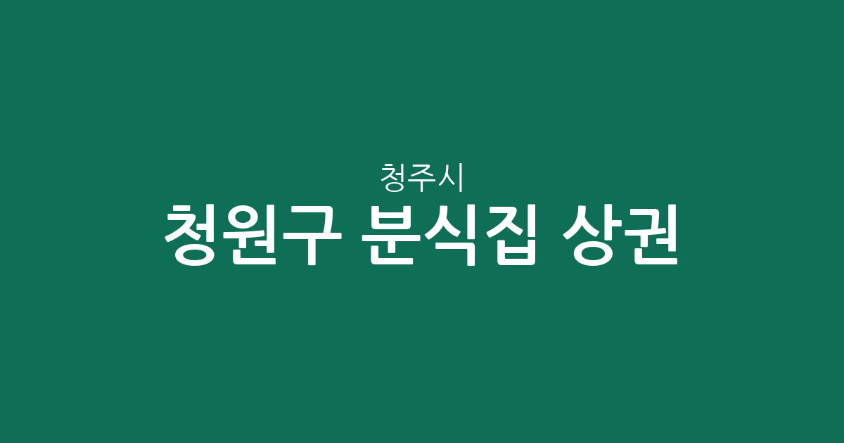 청주시 청원구 분식집 상권 분석: 오창읍부터 율량동까지 한눈에 보는 분포 현황
