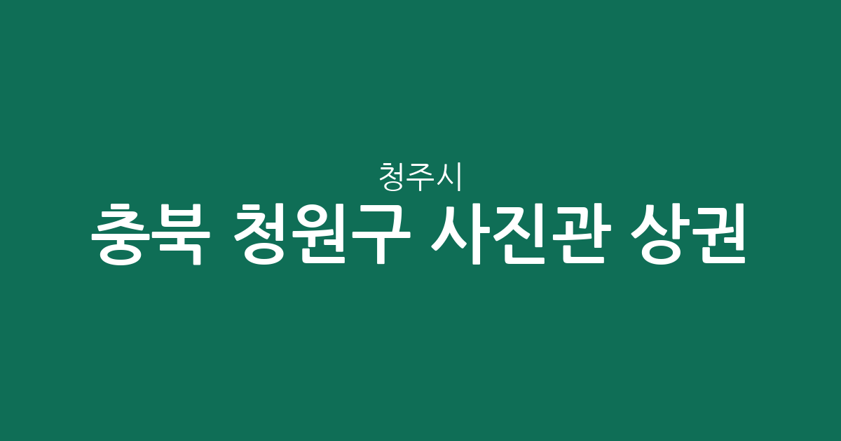 충북 청주시 청원구 사진관 상권 분석: 율량·사천동부터 오창읍까지 분포 현황